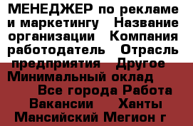 МЕНЕДЖЕР по рекламе и маркетингу › Название организации ­ Компания-работодатель › Отрасль предприятия ­ Другое › Минимальный оклад ­ 28 000 - Все города Работа » Вакансии   . Ханты-Мансийский,Мегион г.